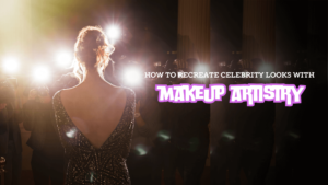 How to recreate celebrity looks with makeup artistry